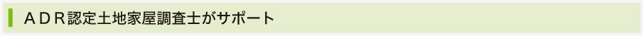 ＡＤＲ認定土地家屋調査士がサポート